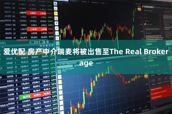 爱优配 房产中介瑞麦将被出售至The Real Brokerage