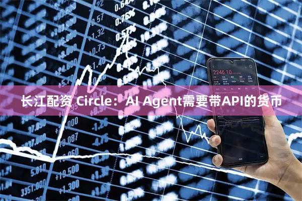长江配资 Circle：AI Agent需要带API的货币