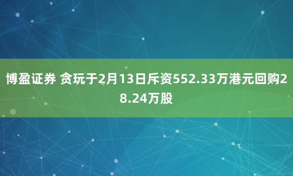博盈证券 贪玩于2月13日斥资552.33万港元回购28.24万股