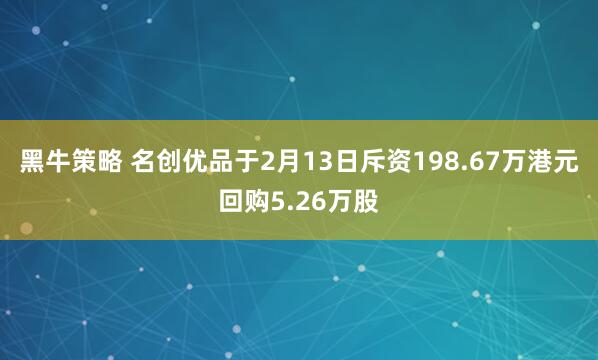 黑牛策略 名创优品于2月13日斥资198.67万港元回购5.26万股