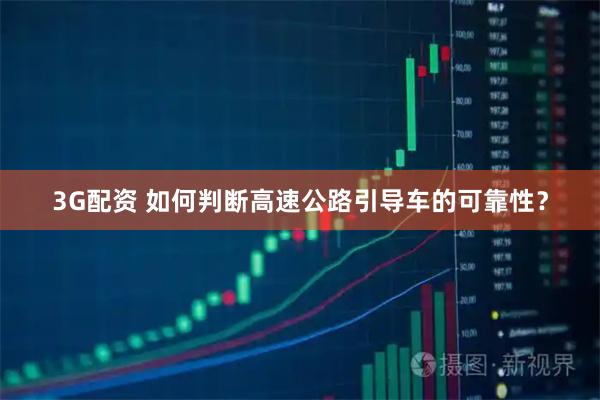 3G配资 如何判断高速公路引导车的可靠性?