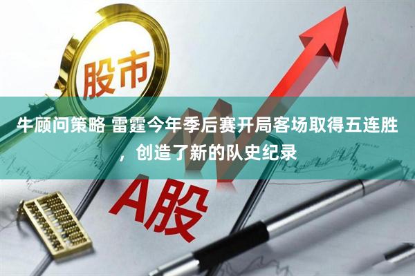 牛顾问策略 雷霆今年季后赛开局客场取得五连胜，创造了新的队史纪录