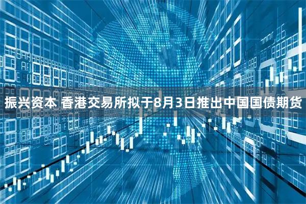 振兴资本 香港交易所拟于8月3日推出中国国债期货