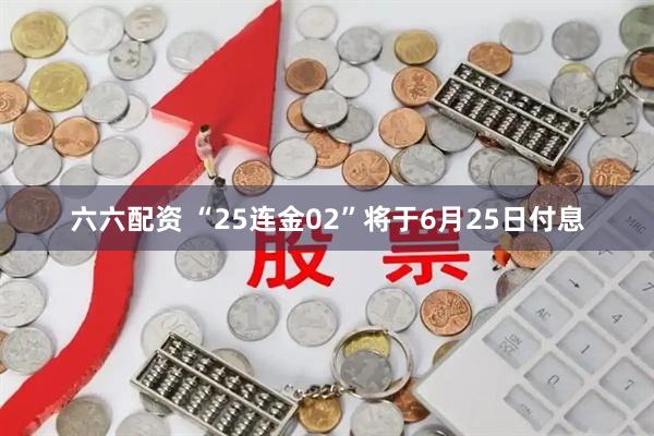 六六配资 “25连金02”将于6月25日付息