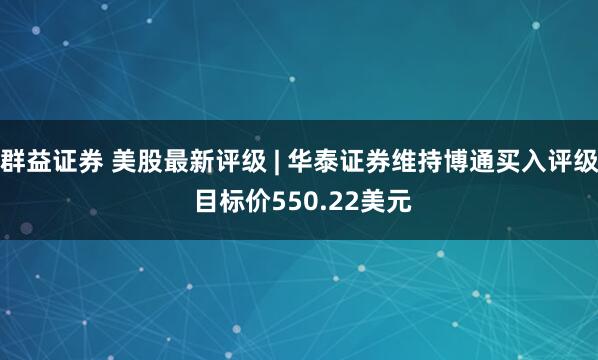 群益证券 美股最新评级 | 华泰证券维持博通买入评级 目标价550.22美元